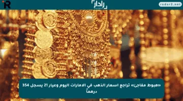 «هبوط مفاجئ» تراجع أسعار الذهب في الإمارات اليوم وعيار 21 يسجل 354 درهماً
